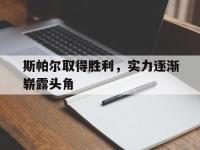 爱奇艺体育app-斯帕尔取得胜利，实力逐渐崭露头角的简单介绍
