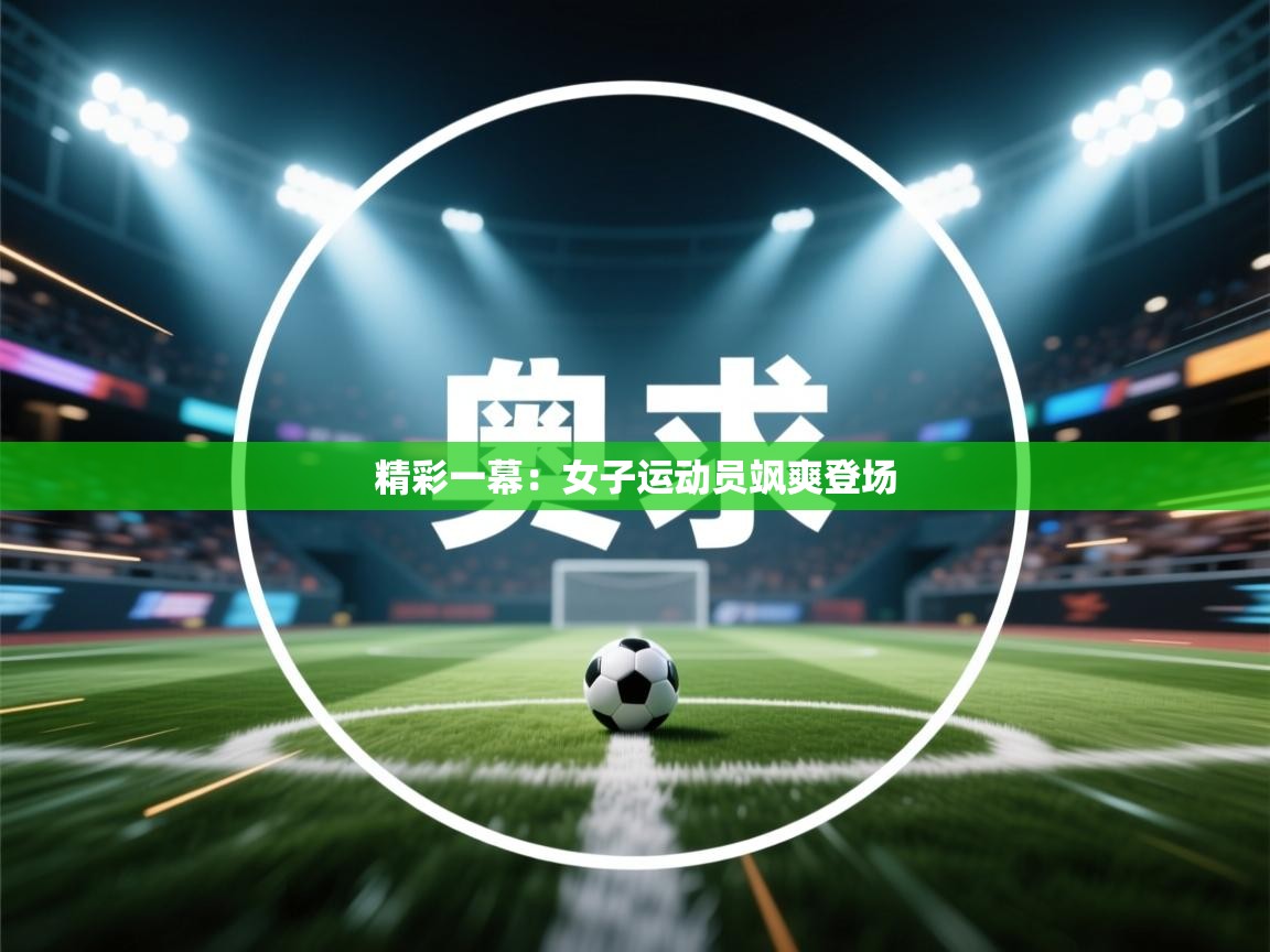精彩一幕:女子运动员飒爽登场 第1张