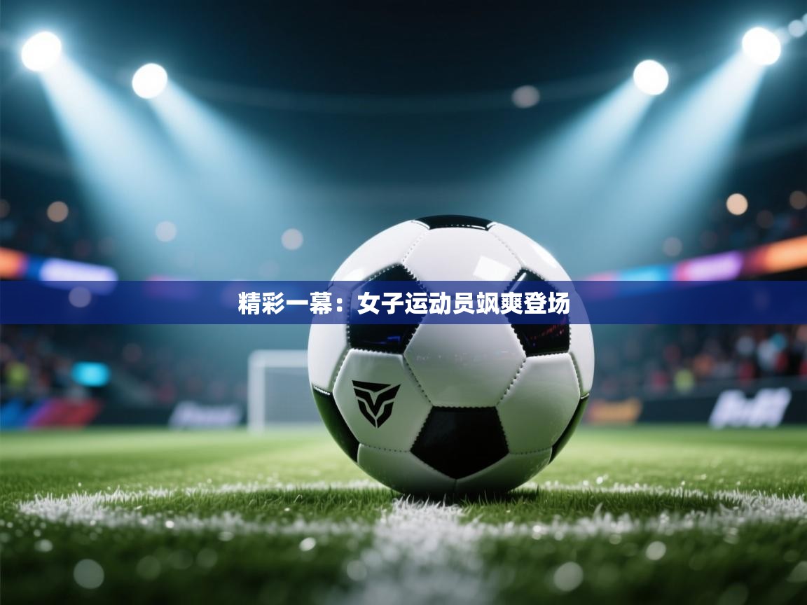 精彩一幕:女子运动员飒爽登场 第2张