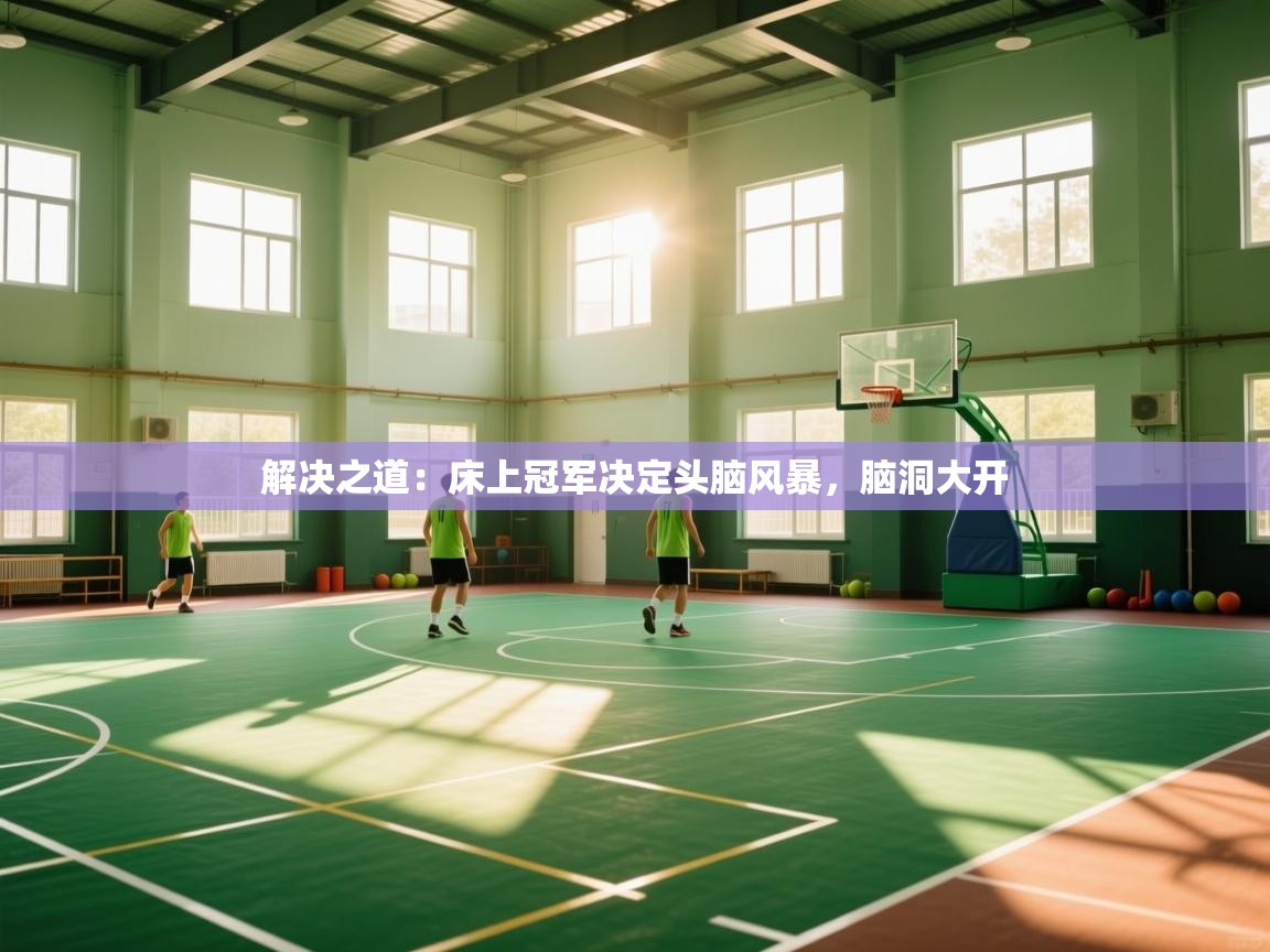 解决之道：床上冠军决定头脑风暴，脑洞大开  第1张