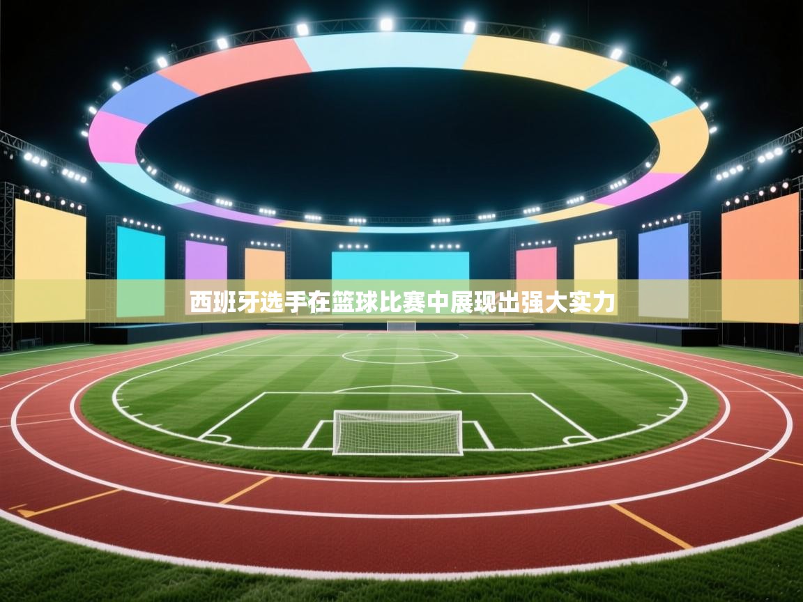 西班牙选手在篮球比赛中展现出强大实力 第1张