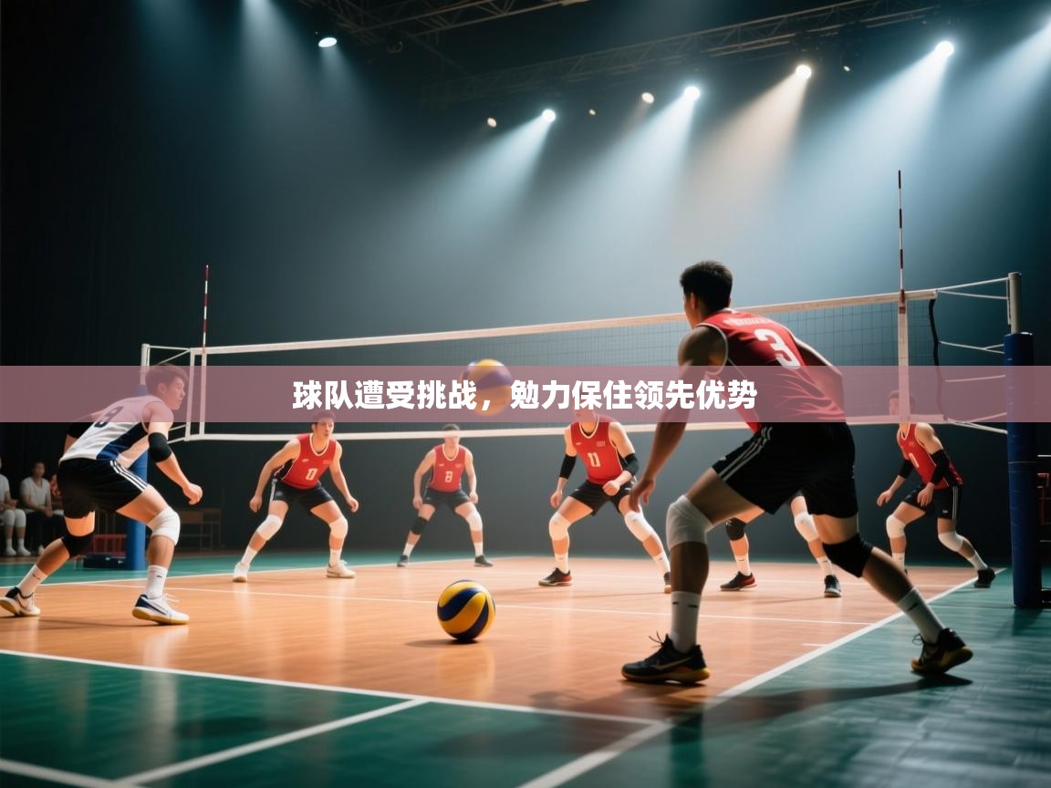 球队遭受挑战,勉力保住领先优势 第2张