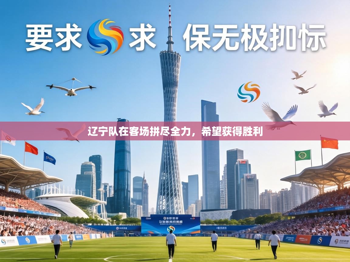 辽宁队在客场拼尽全力,希望获得胜利 第2张