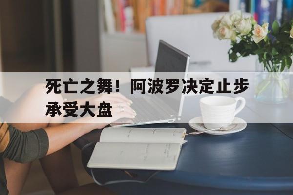 死亡之舞！阿波罗决定止步承受大盘