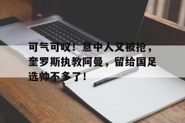 关于可气可叹！意中人又被抢，奎罗斯执教阿曼，留给国足选帅不多了！的信息